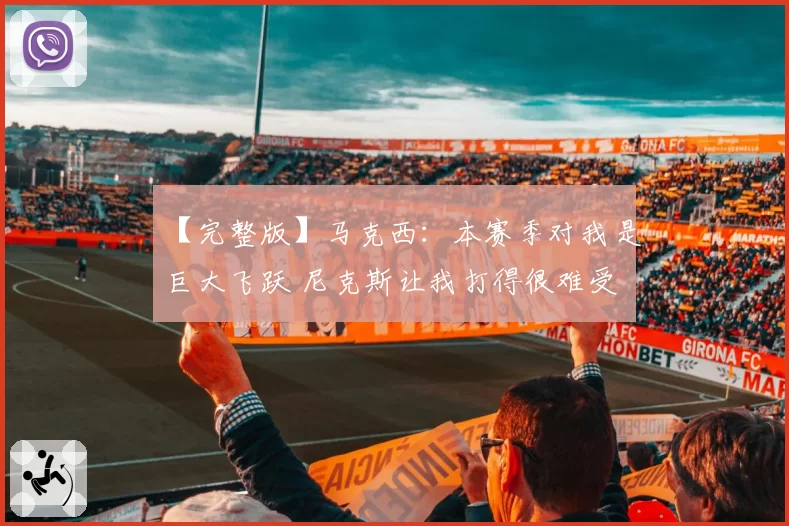 【完整版】马克西：本赛季对我是巨大飞跃 尼克斯让我打得很难受
