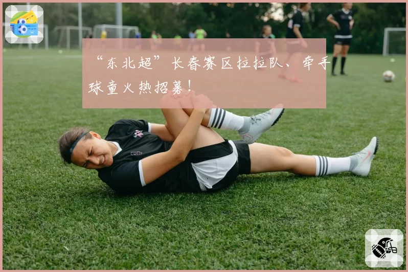 “东北超”长春赛区拉拉队、牵手球童火热招募！