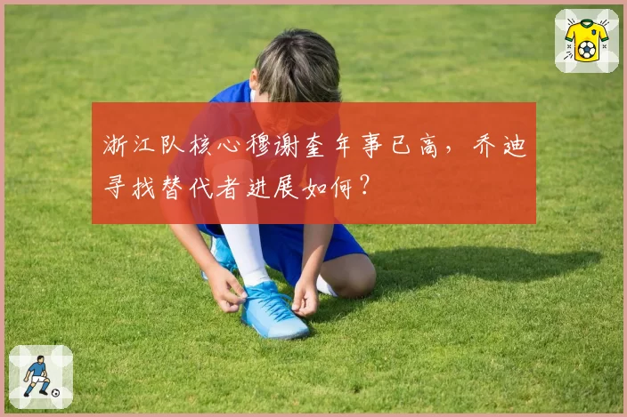 浙江队核心穆谢奎年事已高，乔迪寻找替代者进展如何？