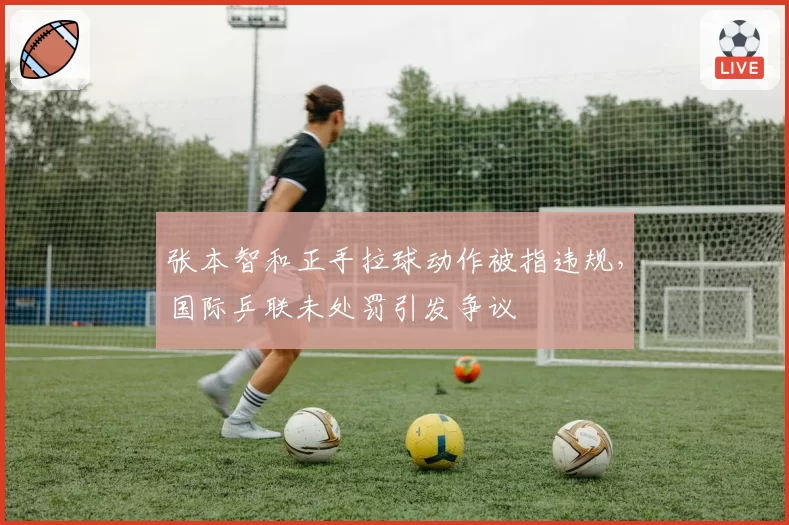 张本智和正手拉球动作被指违规，国际乒联未处罚引发争议