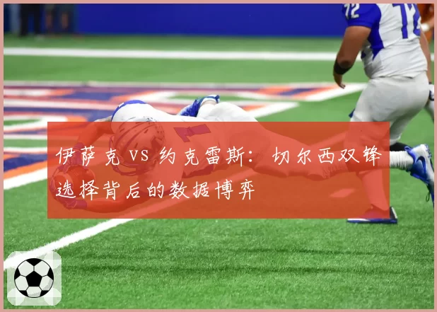 伊萨克 vs 约克雷斯：切尔西双锋选择背后的数据博弈