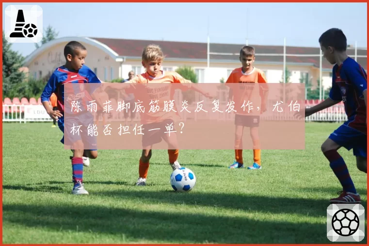 陈雨菲脚底筋膜炎反复发作,尤伯杯能否担任一单?