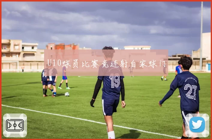 U10球员比赛竟连射自家球门