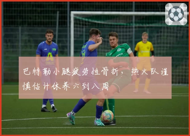 巴特勒小腿疲劳性骨折，热火队谨慎估计休养六到八周