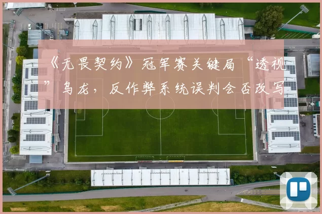 《无畏契约》冠军赛关键局“透视”乌龙，反作弊系统误判会否改写赛果？