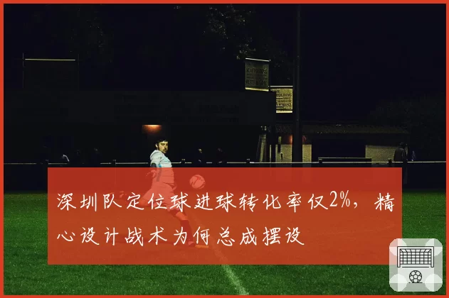 深圳队定位球进球转化率仅2%,精心设计战术为何总成摆设
