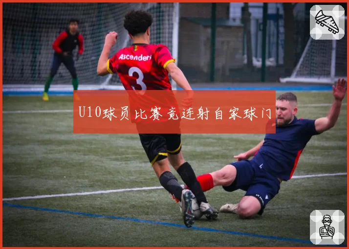 U10球员比赛竟连射自家球门