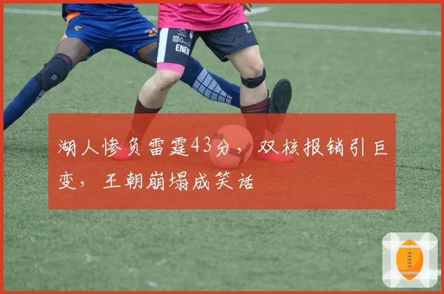 湖人惨负雷霆43分，双核报销引巨变，王朝崩塌成笑话