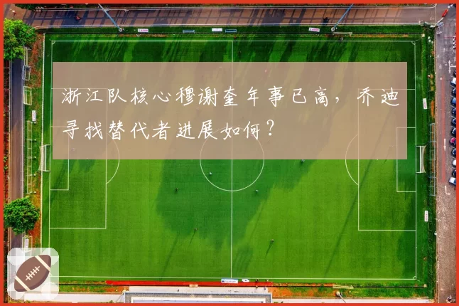 浙江队核心穆谢奎年事已高，乔迪寻找替代者进展如何？