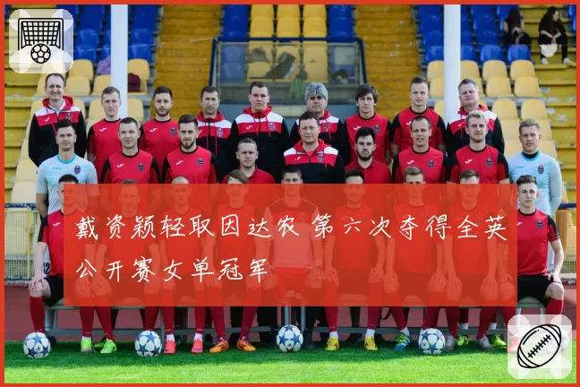 戴资颖轻取因达农 第六次夺得全英公开赛女单冠军