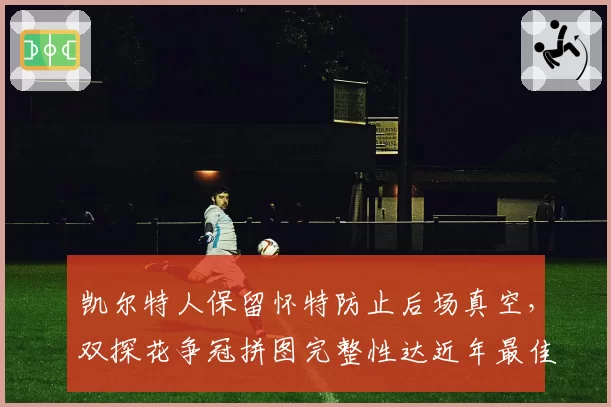 凯尔特人保留怀特防止后场真空，双探花争冠拼图完整性达近年最佳