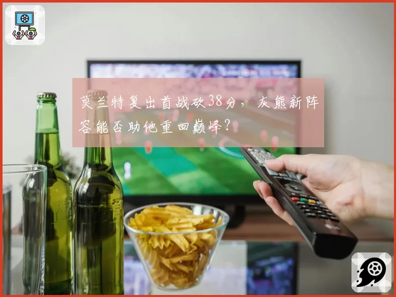 莫兰特复出首战砍38分，灰熊新阵容能否助他重回巅峰？