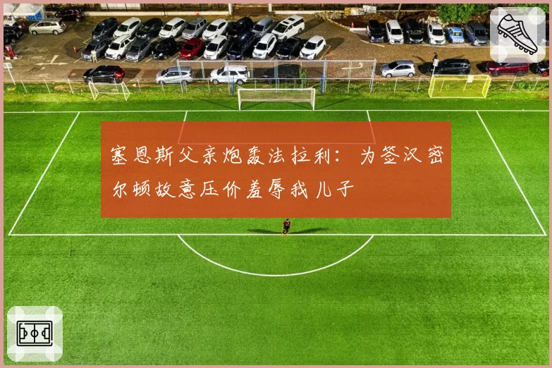 塞恩斯父亲炮轰法拉利：为签汉密尔顿故意压价羞辱我儿子