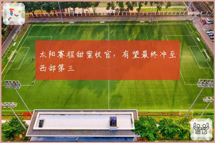 太阳赛程甜蜜收官,有望最终冲至西部第三