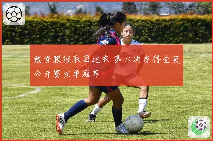 戴资颖轻取因达农 第六次夺得全英公开赛女单冠军