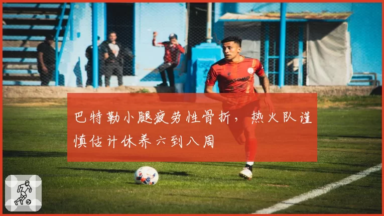巴特勒小腿疲劳性骨折，热火队谨慎估计休养六到八周
