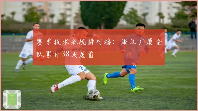 赛季技术犯规排行榜：浙江广厦全队累计38次居首