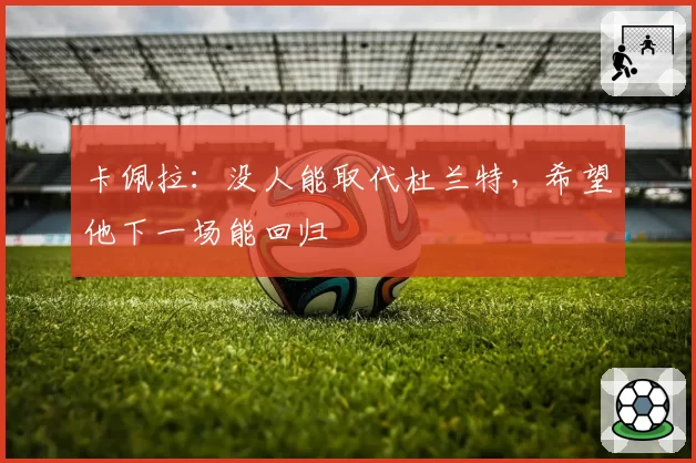 卡佩拉：没人能取代杜兰特，希望他下一场能回归